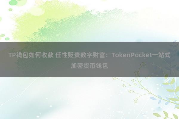 TP钱包如何收款 任性贬责数字财富：TokenPocket一站式加密货币钱包