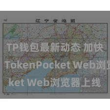 TP钱包最新动态 加快发展：TokenPocket Web浏览器上线